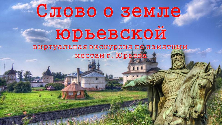 «Слово о земле Юрьевской» - виртуальная экскурсия по памятным местам города Юрьева
